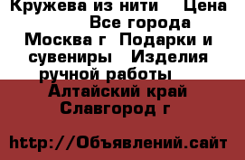 Кружева из нити  › Цена ­ 200 - Все города, Москва г. Подарки и сувениры » Изделия ручной работы   . Алтайский край,Славгород г.